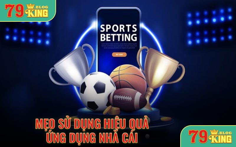 Mẹo sự dụng hiệu quả ứng dụng nhà cái