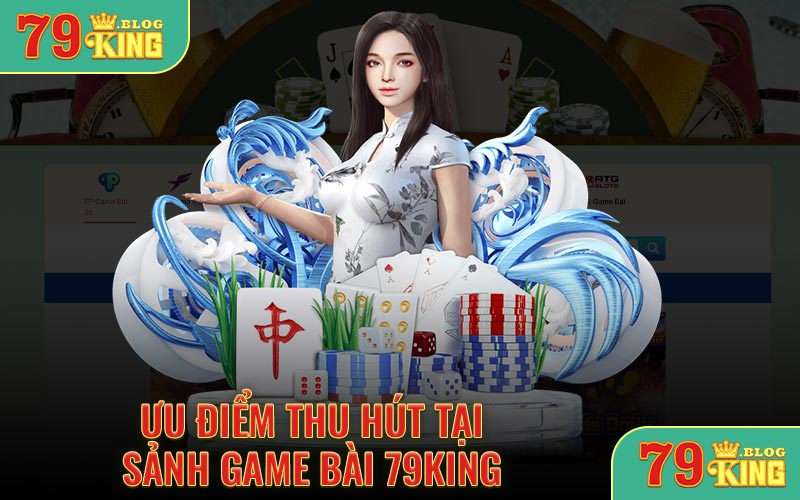 Ưu điểm thu hút tại sảnh game bài 79KING